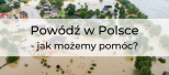 Powódź w Polsce – jak możemy pomóc?